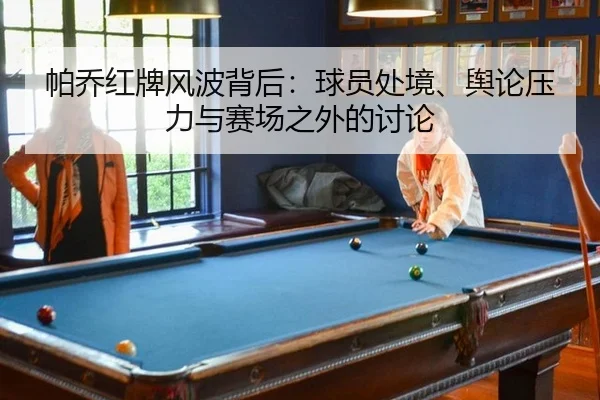 帕乔红牌风波背后：球员处境、舆论压力与赛场之外的讨论